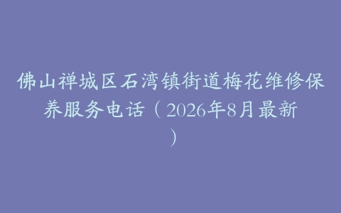 佛山禅城区石湾镇街道梅花维修保养服务电话（2026年8月最新）