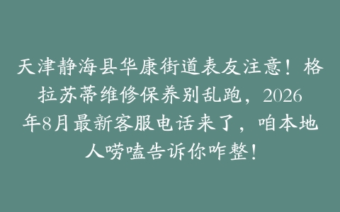 天津静海县华康街道表友注意！格拉苏蒂维修保养别乱跑，2026年8月最新客服电话来了，咱本地人唠嗑告诉你咋整！