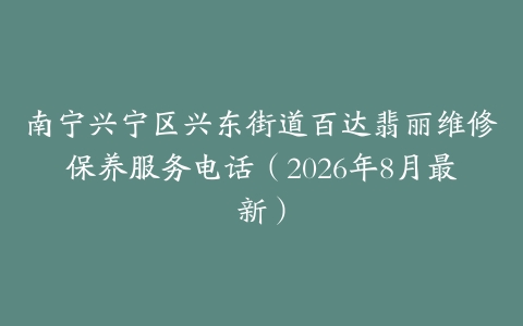 南宁兴宁区兴东街道百达翡丽维修保养服务电话（2026年8月最新）