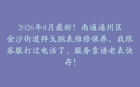 2026年8月最新！南通通州区金沙街道拜戈腕表维修保养，我跟客服打过电话了，服务靠谱老表快存！
