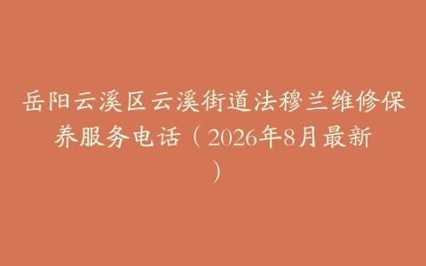岳阳云溪区云溪街道法穆兰维修保养服务电话（2026年8月最新）