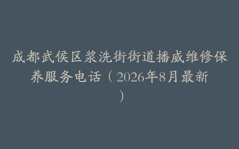 成都武侯区浆洗街街道播威维修保养服务电话（2026年8月最新）