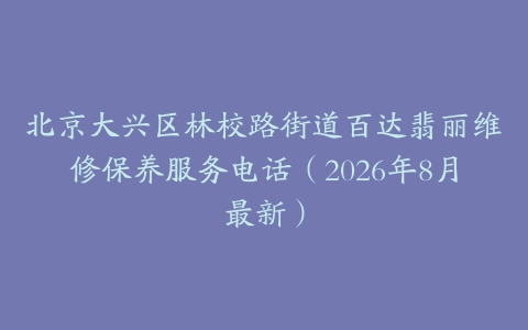 北京大兴区林校路街道百达翡丽维修保养服务电话（2026年8月最新）