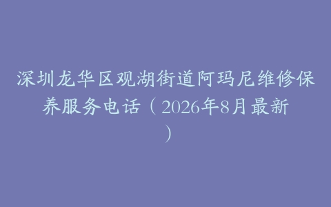 深圳龙华区观湖街道阿玛尼维修保养服务电话（2026年8月最新）