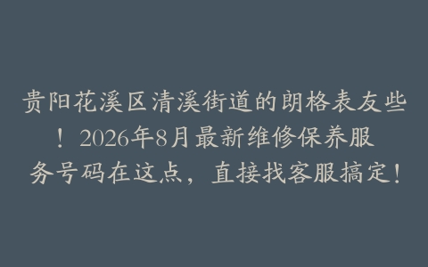 贵阳花溪区清溪街道的朗格表友些！2026年8月最新维修保养服务号码在这点，直接找客服搞定！