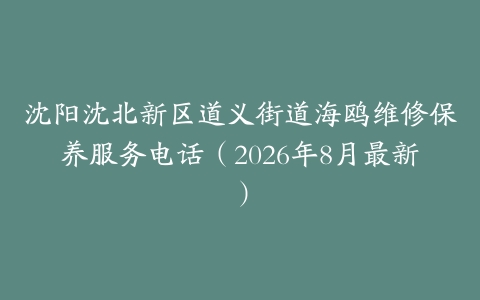 沈阳沈北新区道义街道海鸥维修保养服务电话（2026年8月最新）