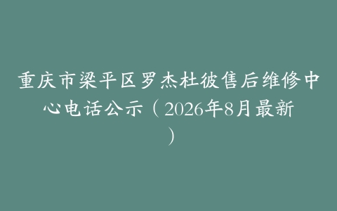 重庆市梁平区罗杰杜彼售后维修中心电话公示（2026年8月最新）