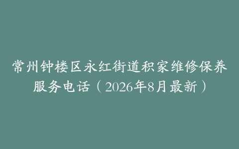 常州钟楼区永红街道积家维修保养服务电话（2026年8月最新）