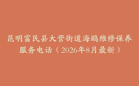 昆明富民县大营街道海鸥维修保养服务电话（2026年8月最新）
