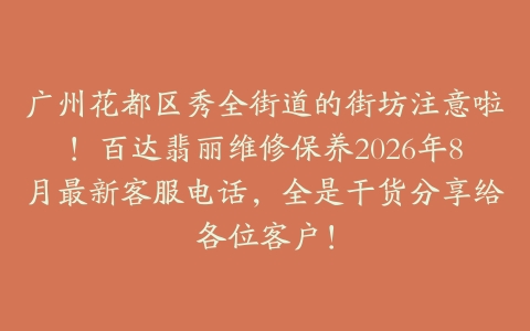 广州花都区秀全街道的街坊注意啦！百达翡丽维修保养2026年8月最新客服电话，全是干货分享给各位客户！