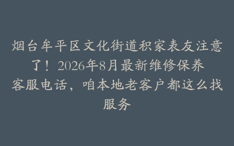 烟台牟平区文化街道积家表友注意了！2026年8月最新维修保养客服电话，咱本地老客户都这么找服务