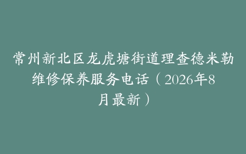 常州新北区龙虎塘街道理查德米勒维修保养服务电话（2026年8月最新）