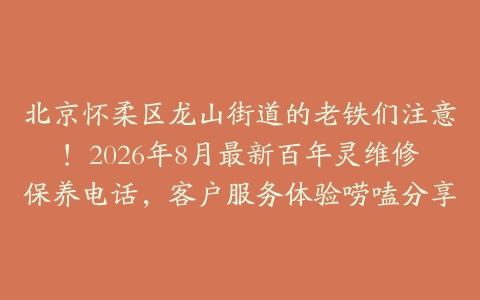 北京怀柔区龙山街道的老铁们注意！2026年8月最新百年灵维修保养电话，客户服务体验唠嗑分享