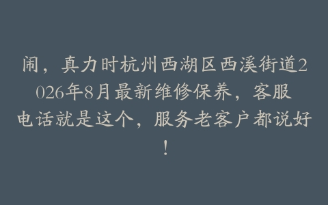 闹，真力时杭州西湖区西溪街道2026年8月最新维修保养，客服电话就是这个，服务老客户都说好！