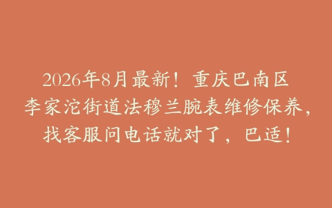 2026年8月最新！重庆巴南区李家沱街道法穆兰腕表维修保养，找客服问电话就对了，巴适！