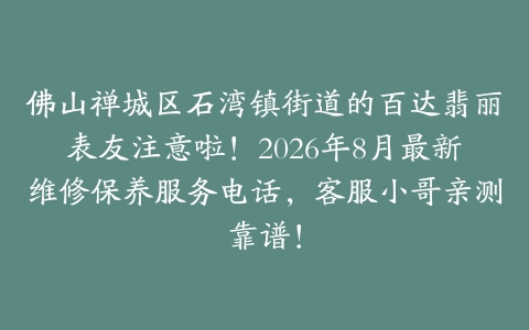 佛山禅城区石湾镇街道的百达翡丽表友注意啦！2026年8月最新维修保养服务电话，客服小哥亲测靠谱！
