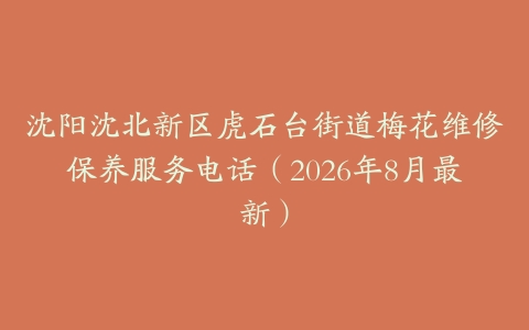 沈阳沈北新区虎石台街道梅花维修保养服务电话（2026年8月最新）