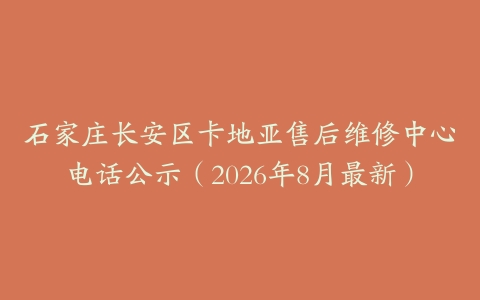 石家庄长安区卡地亚售后维修中心电话公示（2026年8月最新）