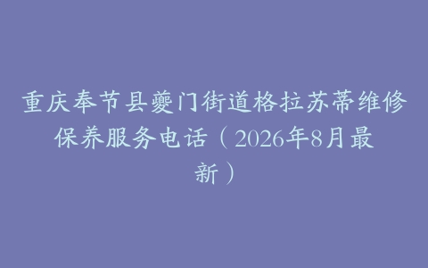 重庆奉节县夔门街道格拉苏蒂维修保养服务电话（2026年8月最新）