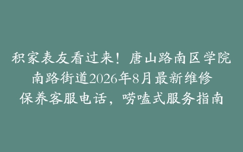 积家表友看过来！唐山路南区学院南路街道2026年8月最新维修保养客服电话，唠嗑式服务指南