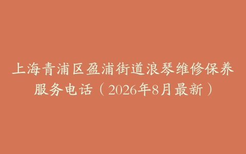 上海青浦区盈浦街道浪琴维修保养服务电话（2026年8月最新）
