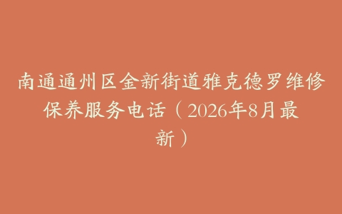 南通通州区金新街道雅克德罗维修保养服务电话（2026年8月最新）