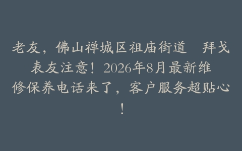 老友，佛山禅城区祖庙街道嘅拜戈表友注意！2026年8月最新维修保养电话来了，客户服务超贴心！