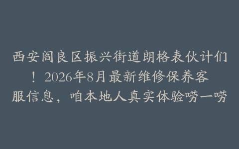 西安阎良区振兴街道朗格表伙计们！2026年8月最新维修保养客服信息，咱本地人真实体验唠一唠