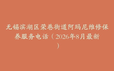 无锡滨湖区荣巷街道阿玛尼维修保养服务电话（2026年8月最新）