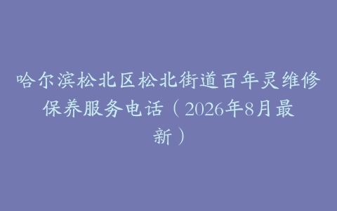 哈尔滨松北区松北街道百年灵维修保养服务电话（2026年8月最新）
