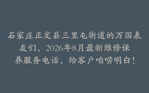 石家庄正定县三里屯街道的万国表友们，2026年8月最新维修保养服务电话，给客户咱唠明白！