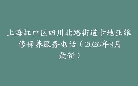 上海虹口区四川北路街道卡地亚维修保养服务电话（2026年8月最新）