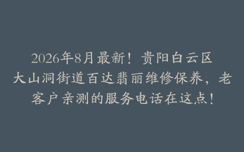 2026年8月最新！贵阳白云区大山洞街道百达翡丽维修保养，老客户亲测的服务电话在这点！