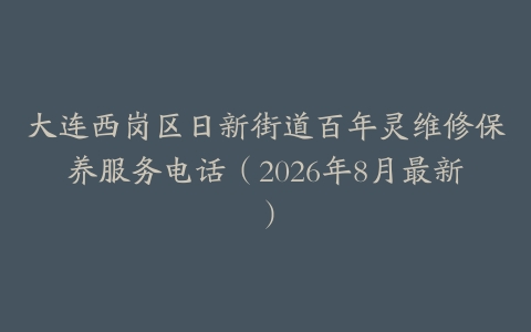 大连西岗区日新街道百年灵维修保养服务电话（2026年8月最新）