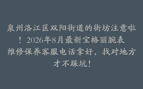 泉州洛江区双阳街道的街坊注意啦！2026年8月最新宝格丽腕表维修保养客服电话拿好，找对地方才不踩坑！