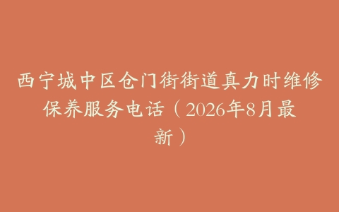 西宁城中区仓门街街道真力时维修保养服务电话（2026年8月最新）
