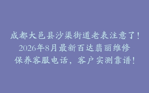成都大邑县沙渠街道老表注意了！2026年8月最新百达翡丽维修保养客服电话，客户实测靠谱！