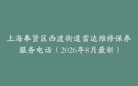 上海奉贤区西渡街道雷达维修保养服务电话（2026年8月最新）