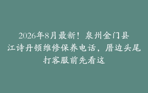 2026年8月最新！泉州金门县江诗丹顿维修保养电话，厝边头尾打客服前先看这