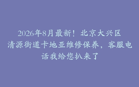 2026年8月最新！北京大兴区清源街道卡地亚维修保养，客服电话我给您扒来了