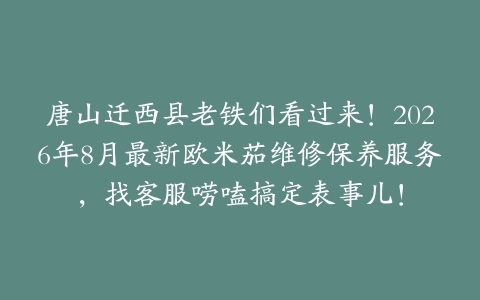 唐山迁西县老铁们看过来！2026年8月最新欧米茄维修保养服务，找客服唠嗑搞定表事儿！