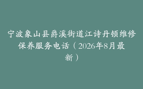 宁波象山县爵溪街道江诗丹顿维修保养服务电话（2026年8月最新）
