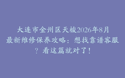 大连市金州区天梭2026年8月最新维修保养攻略：想找靠谱客服？看这篇就对了！