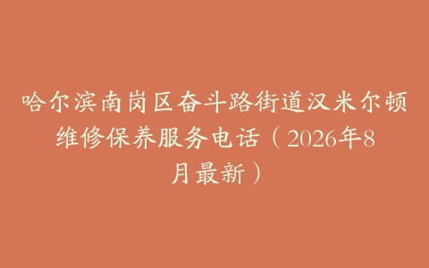 哈尔滨南岗区奋斗路街道汉米尔顿维修保养服务电话（2026年8月最新）