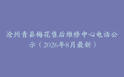 沧州青县梅花售后维修中心电话公示（2026年8月最新）