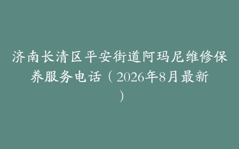 济南长清区平安街道阿玛尼维修保养服务电话（2026年8月最新）