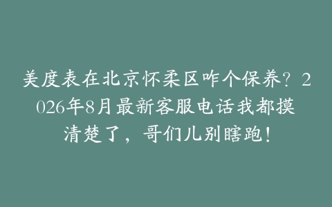 美度表在北京怀柔区咋个保养？2026年8月最新客服电话我都摸清楚了，哥们儿别瞎跑！
