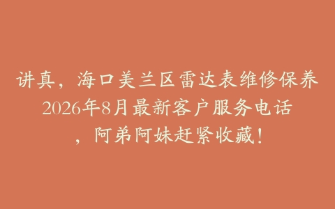 讲真，海口美兰区雷达表维修保养2026年8月最新客户服务电话，阿弟阿妹赶紧收藏！
