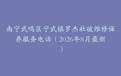南宁武鸣区宁武镇罗杰杜彼维修保养服务电话（2026年8月最新）
