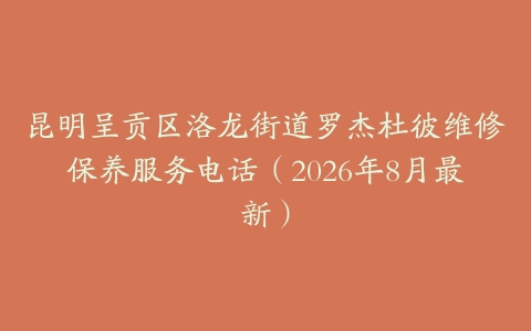 昆明呈贡区洛龙街道罗杰杜彼维修保养服务电话（2026年8月最新）